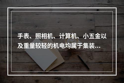 手表、照相机、计算机、小五金以及重量较轻的机电均属于集装箱运