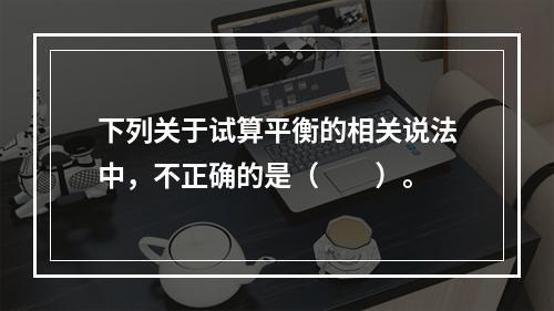 下列关于试算平衡的相关说法中，不正确的是（　　）。