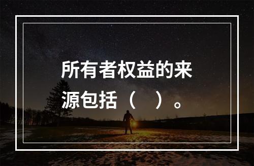 所有者权益的来源包括（　）。