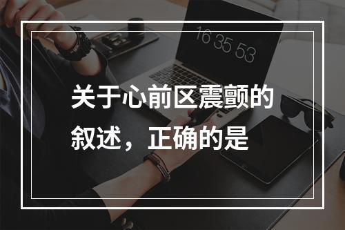 关于心前区震颤的叙述，正确的是