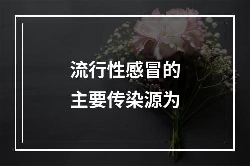 流行性感冒的主要传染源为