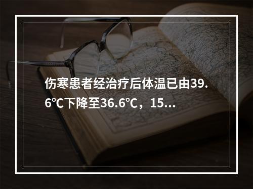 伤寒患者经治疗后体温已由39.6℃下降至36.6℃，15天后