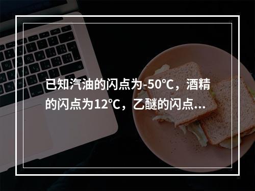 已知汽油的闪点为-50℃，酒精的闪点为12℃，乙醚的闪点为-