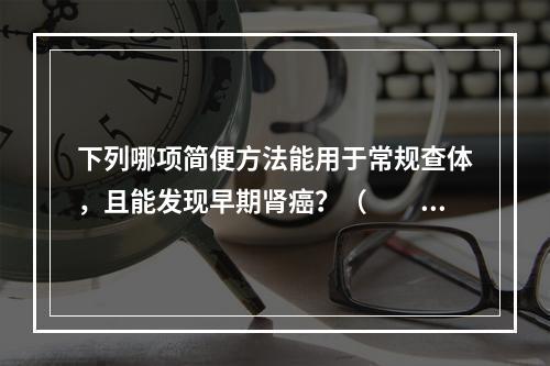 下列哪项简便方法能用于常规查体，且能发现早期肾癌？（　　）