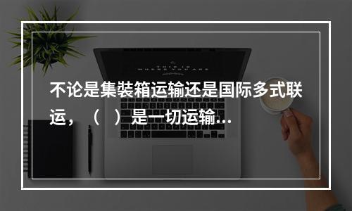 不论是集裝箱运输还是国际多式联运，（    ）是一切运输组织