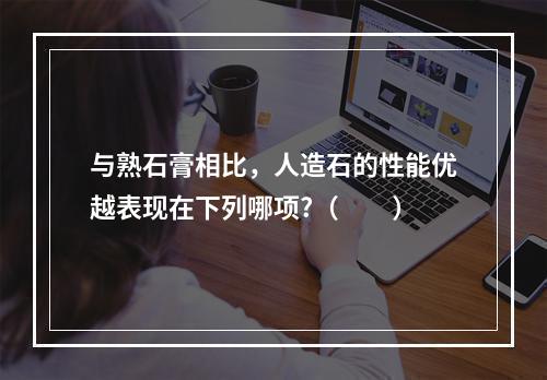 与熟石膏相比，人造石的性能优越表现在下列哪项?（　　）