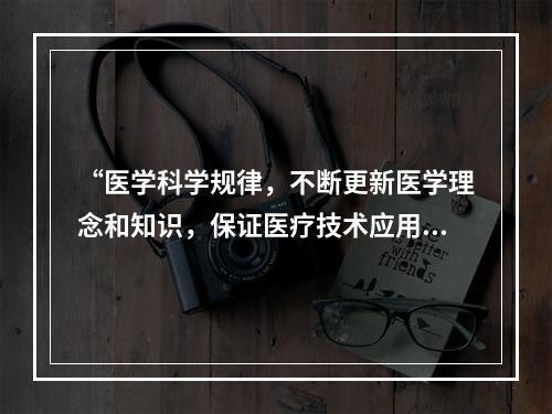 “医学科学规律，不断更新医学理念和知识，保证医疗技术应用的科