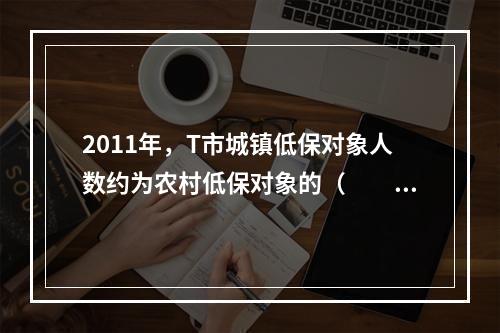 2011年，T市城镇低保对象人数约为农村低保对象的（　　）。