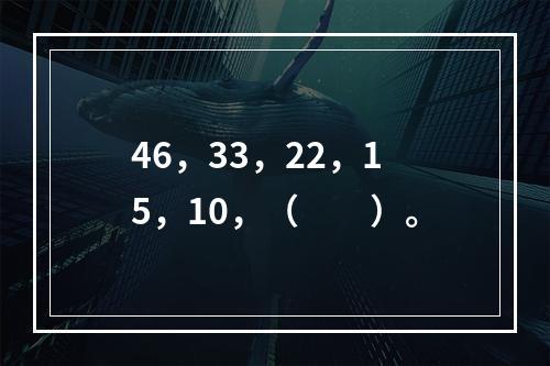 46，33，22，15，10，（　　）。