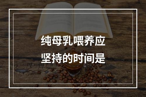 纯母乳喂养应坚持的时间是