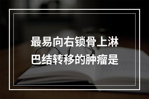 最易向右锁骨上淋巴结转移的肿瘤是