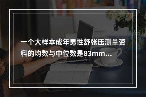 一个大样本成年男性舒张压测量资料的均数与中位数是83mmHg