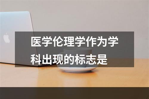 医学伦理学作为学科出现的标志是