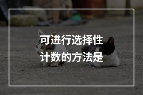 可进行选择性计数的方法是