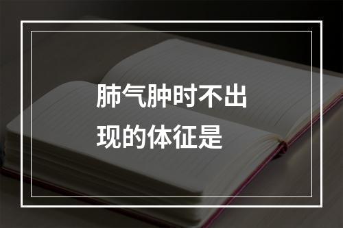 肺气肿时不出现的体征是