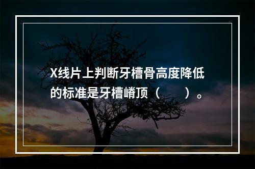 X线片上判断牙槽骨高度降低的标准是牙槽嵴顶（　　）。