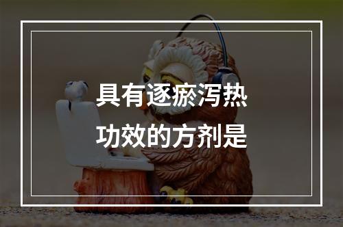 具有逐瘀泻热功效的方剂是