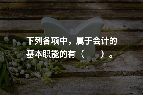 下列各项中，属于会计的基本职能的有（　　）。