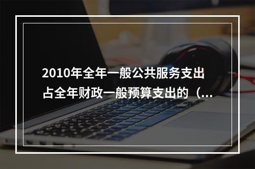 2010年全年一般公共服务支出占全年财政一般预算支出的（　　