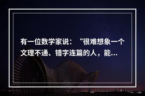 有一位数学家说：“很难想象一个文理不通、错字连篇的人，能把