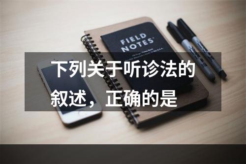 下列关于听诊法的叙述，正确的是