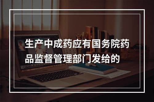 生产中成药应有国务院药品监督管理部门发给的