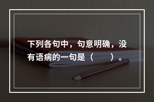 下列各句中，句意明确，没有语病的一句是（　　）。