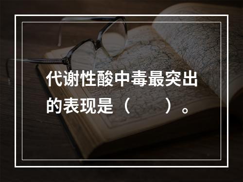 代谢性酸中毒最突出的表现是（　　）。