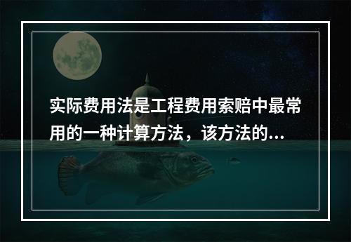 实际费用法是工程费用索赔中最常用的一种计算方法，该方法的计算