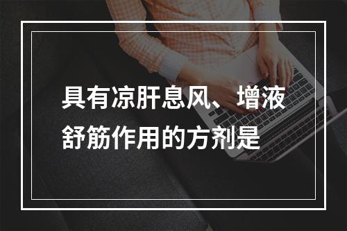 具有凉肝息风、增液舒筋作用的方剂是