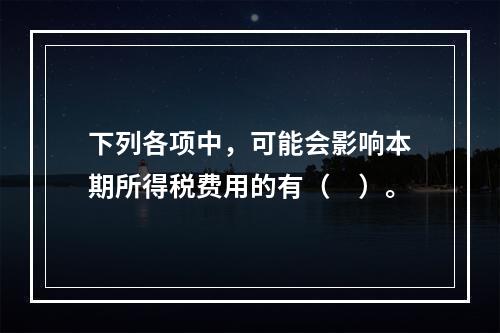 下列各项中，可能会影响本期所得税费用的有（　）。