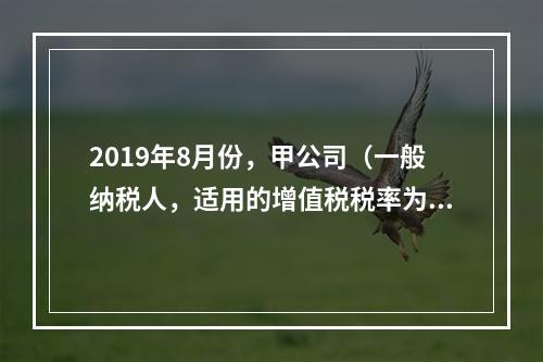 2019年8月份，甲公司（一般纳税人，适用的增值税税率为13