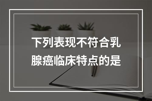 下列表现不符合乳腺癌临床特点的是