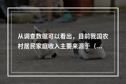 从调查数据可以看出，目前我国农村居民家庭收入主要来源于（　　