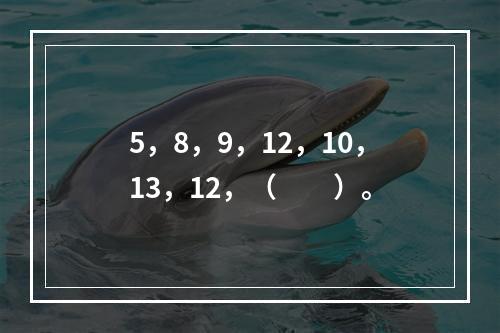 5，8，9，12，10，13，12，（　　）。