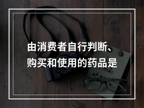 由消费者自行判断、购买和使用的药品是