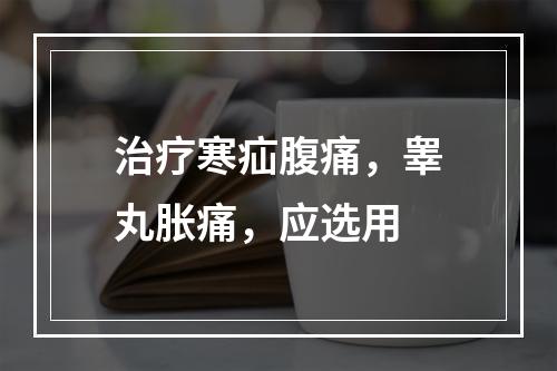 治疗寒疝腹痛，睾丸胀痛，应选用