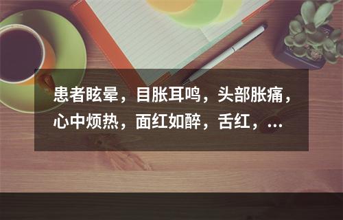 患者眩晕，目胀耳鸣，头部胀痛，心中烦热，面红如醉，舌红，脉弦