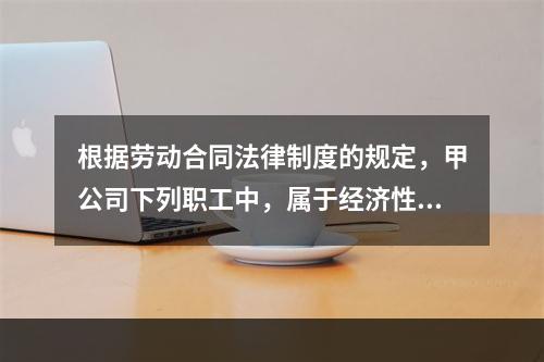 根据劳动合同法律制度的规定，甲公司下列职工中，属于经济性裁员