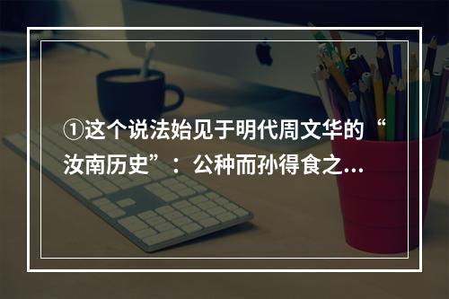 ①这个说法始见于明代周文华的“汝南历史”：公种而孙得食之②