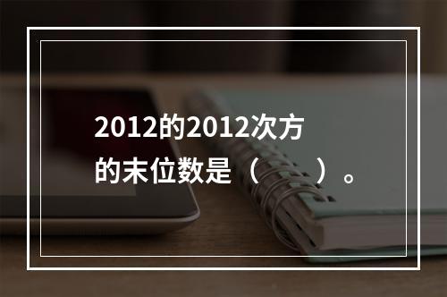 2012的2012次方的末位数是（　　）。