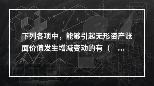 下列各项中，能够引起无形资产账面价值发生增减变动的有（　）。