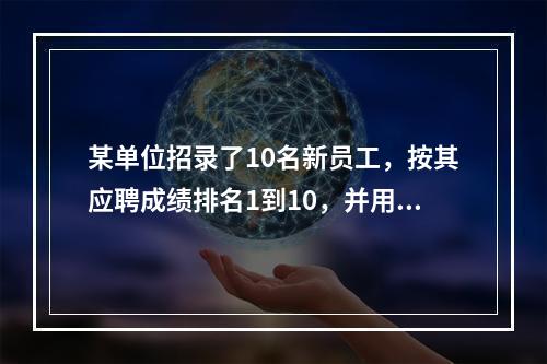 某单位招录了10名新员工，按其应聘成绩排名1到10，并用1