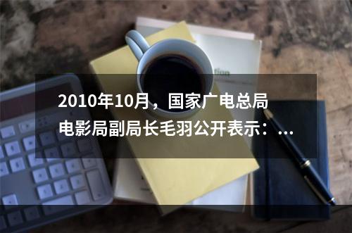 2010年10月，国家广电总局电影局副局长毛羽公开表示：“