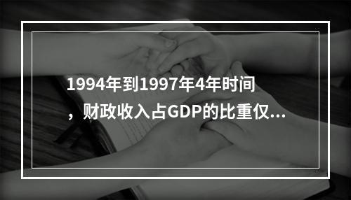 1994年到1997年4年时间，财政收入占GDP的比重仅1