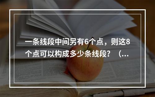 一条线段中间另有6个点，则这8个点可以构成多少条线段？（　