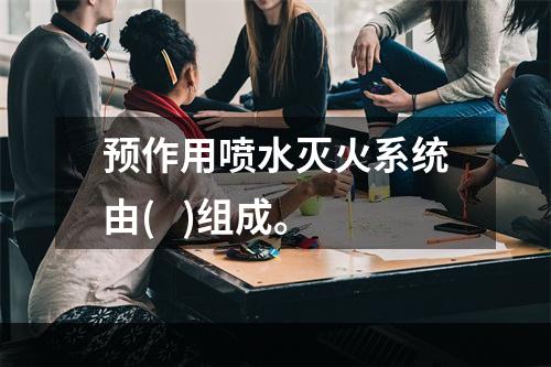 预作用喷水灭火系统由(   )组成。