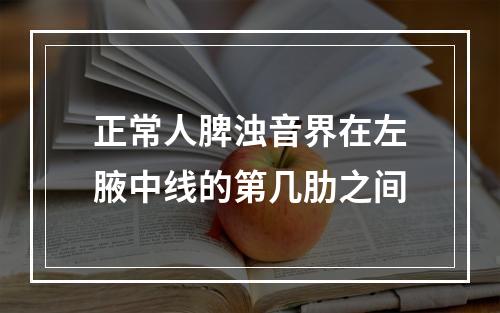 正常人脾浊音界在左腋中线的第几肋之间