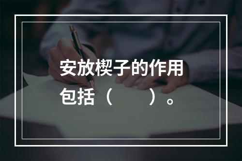 安放楔子的作用包括（　　）。