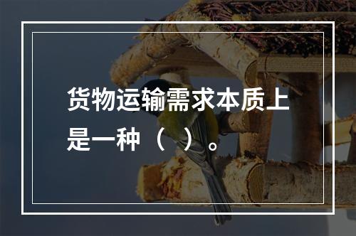 货物运输需求本质上是一种（   ）。